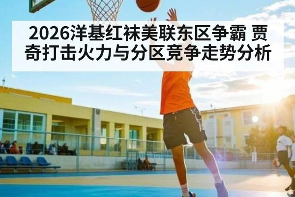 2026洋基红袜美联东区争霸 贾奇打击火力与分区竞争走势分析