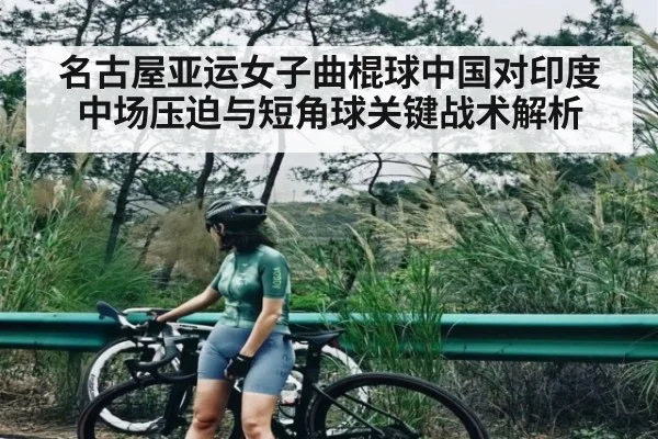 名古屋亚运女子曲棍球中国对印度中场压迫与短角球关键战术解析